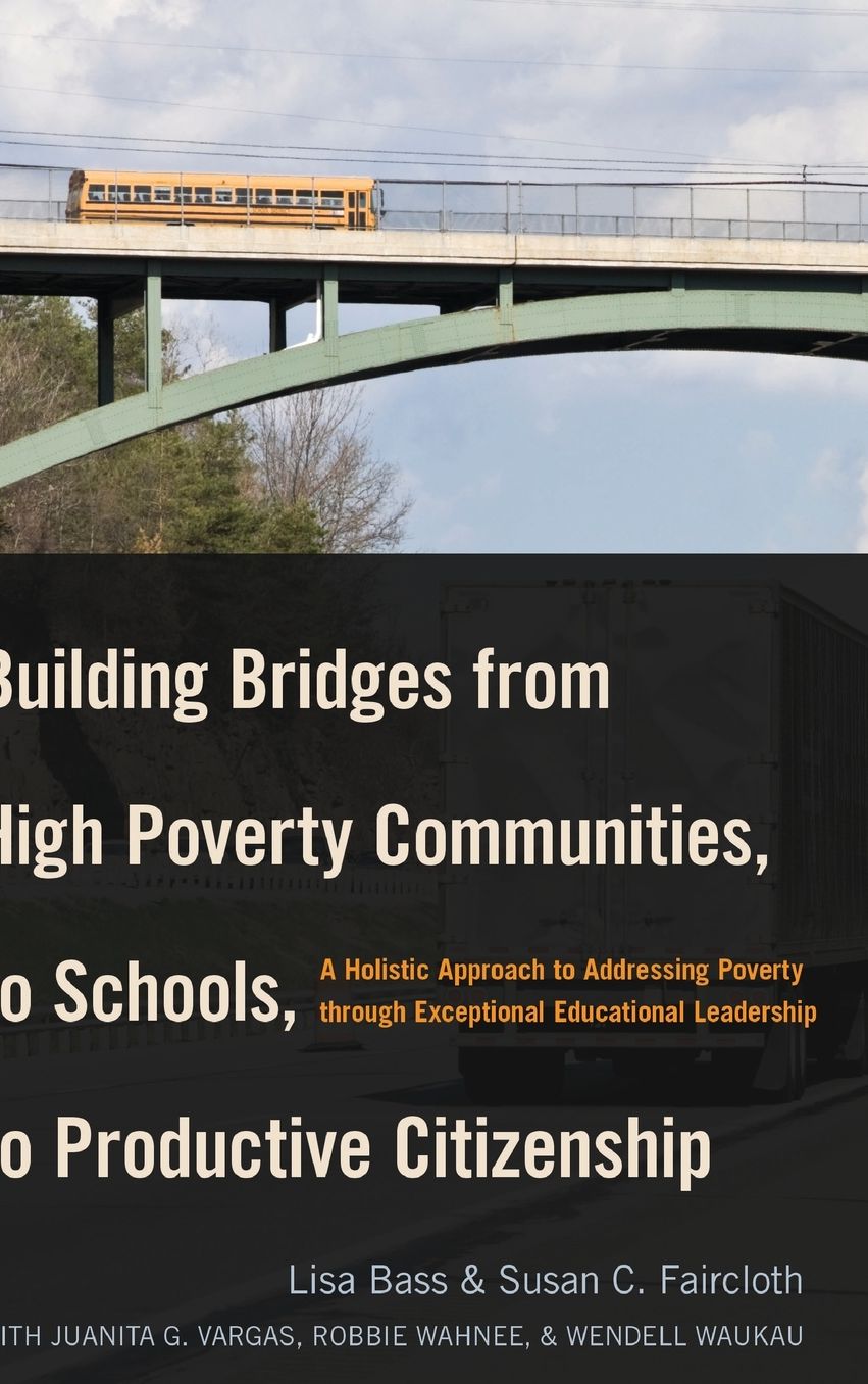 Building Bridges from High Poverty Communities, to Schools, to Productive Citizenship: A Holistic Approach to Addressing Poverty Through Exceptional Educational Leadership