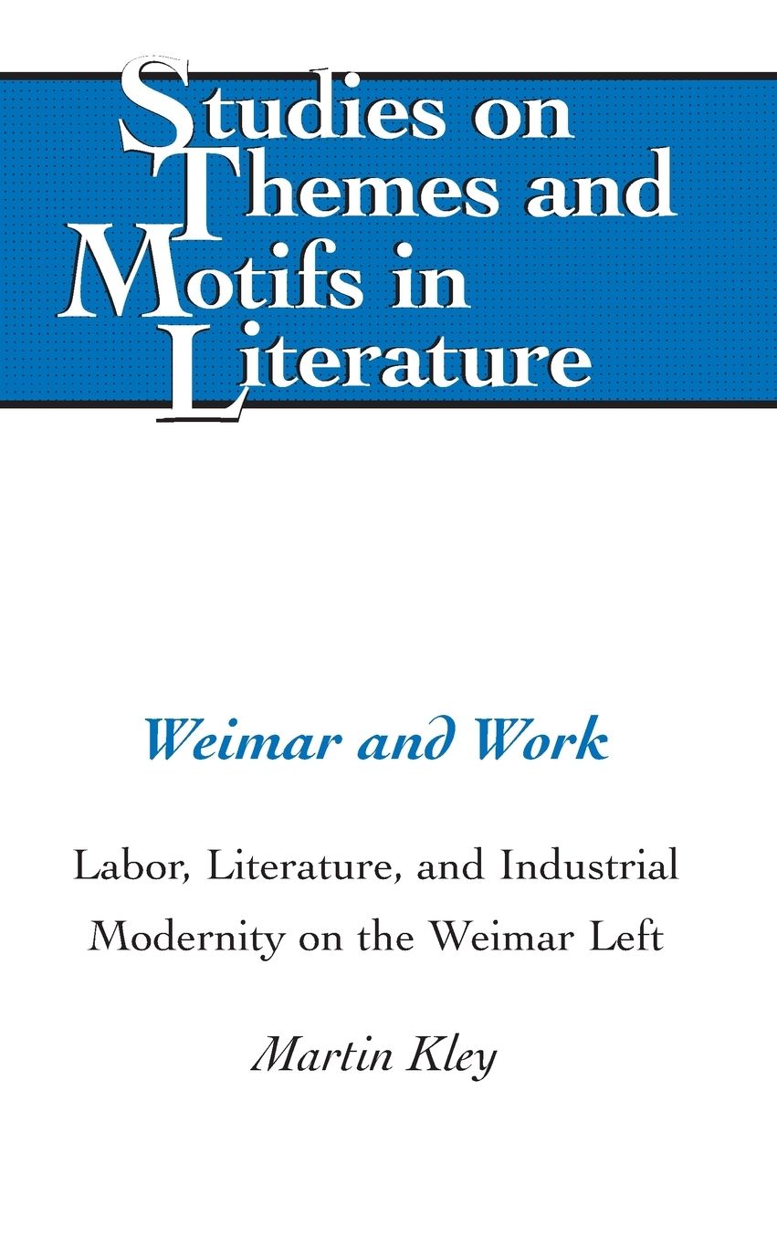 Weimar and Work: Labor, Literature, and Industrial Modernity on the Weimar Left