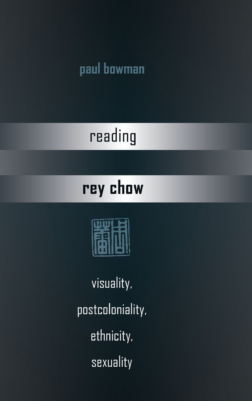 Reading Rey Chow: Visuality, Postcoloniality, Ethnicity, Sexuality