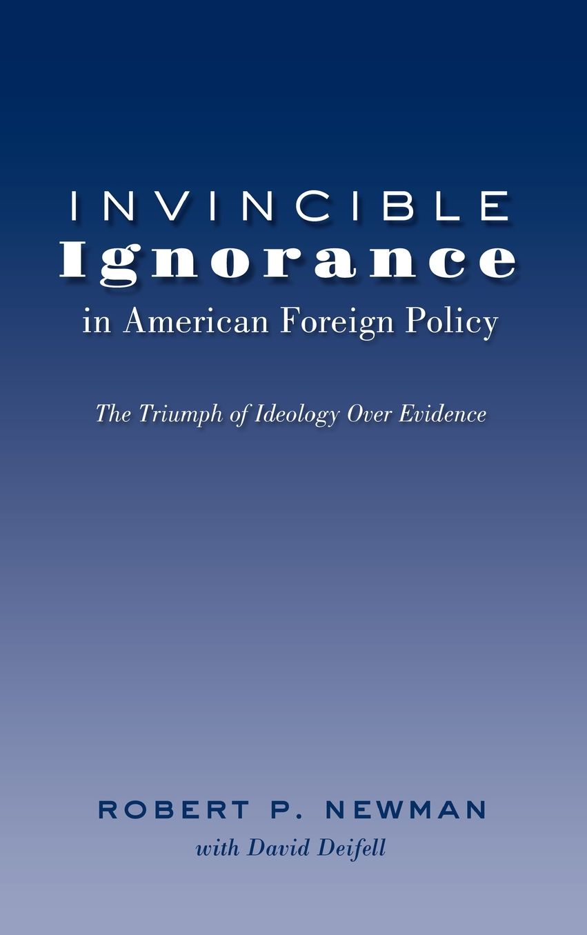 Invincible Ignorance in American Foreign Policy: The Triumph of Ideology over Evidence