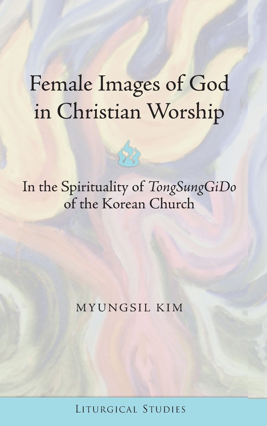 Female Images of God in Christian Worship : In the Spirituality of TongSunGgiDo of the Korean Church