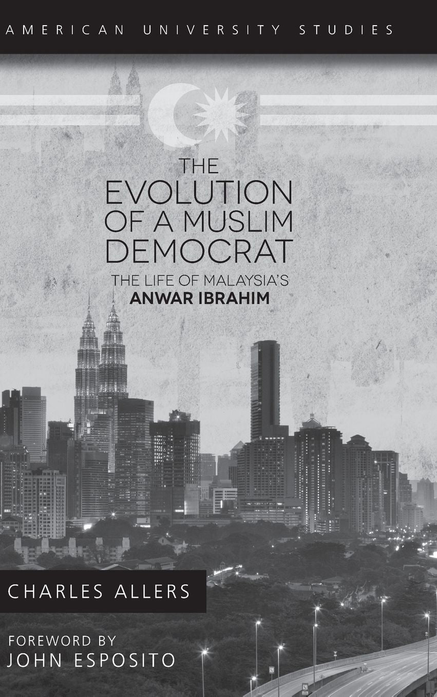 The Evolution of a Muslim Democrat: The Life of Malaysia's Anwar Ibrahim