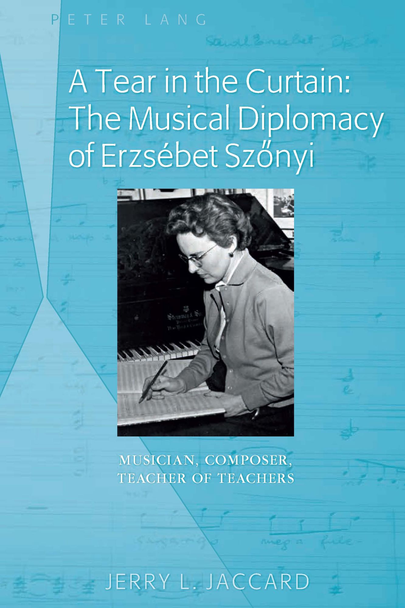A Tear in the Curtain: The Musical Diplomacy of Erzsebet Szonyi: Musician, Composer, Teacher of Teachers