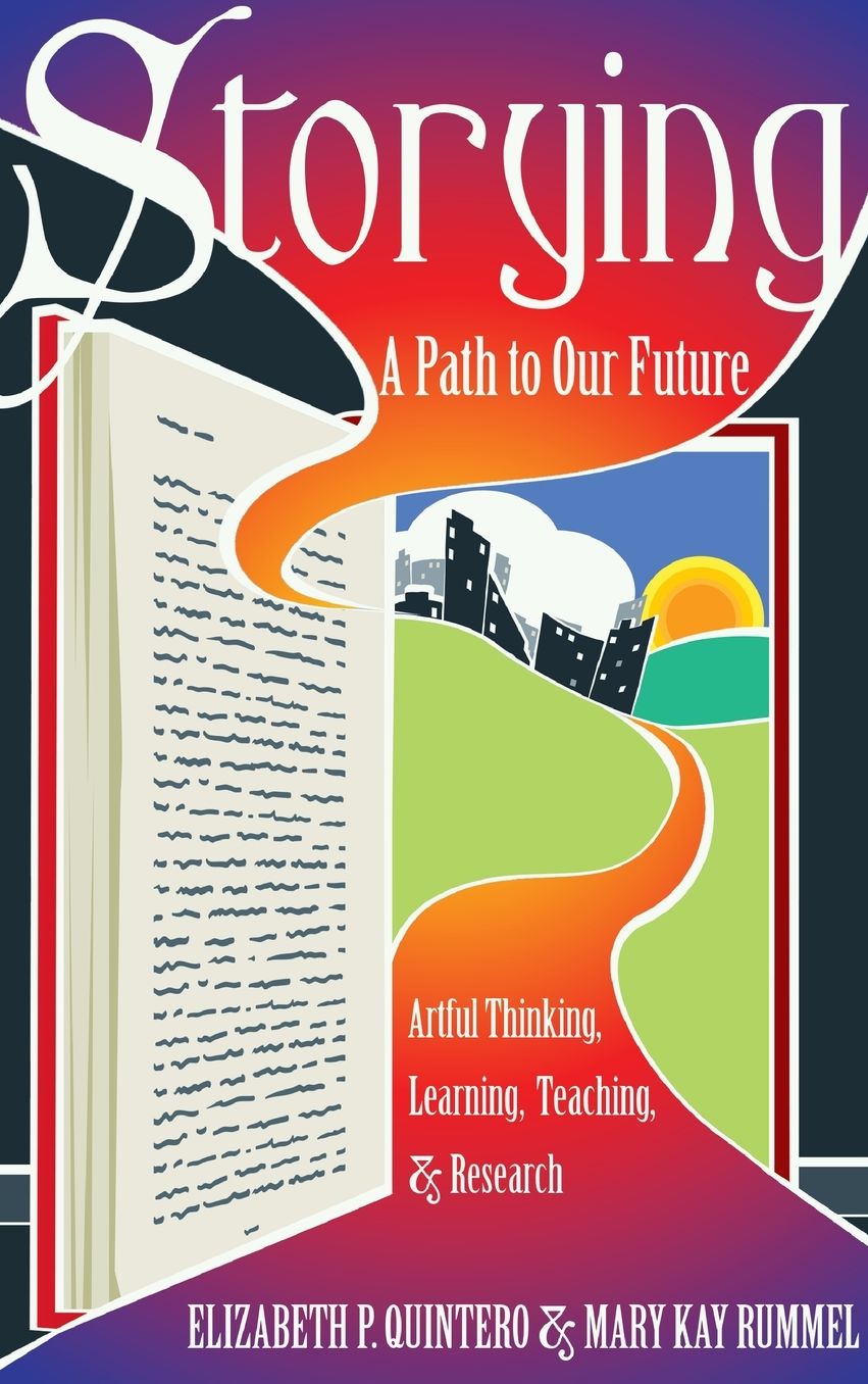 Storying : A Path to Our Future: Artful Thinking, Learning, Teaching, and Research