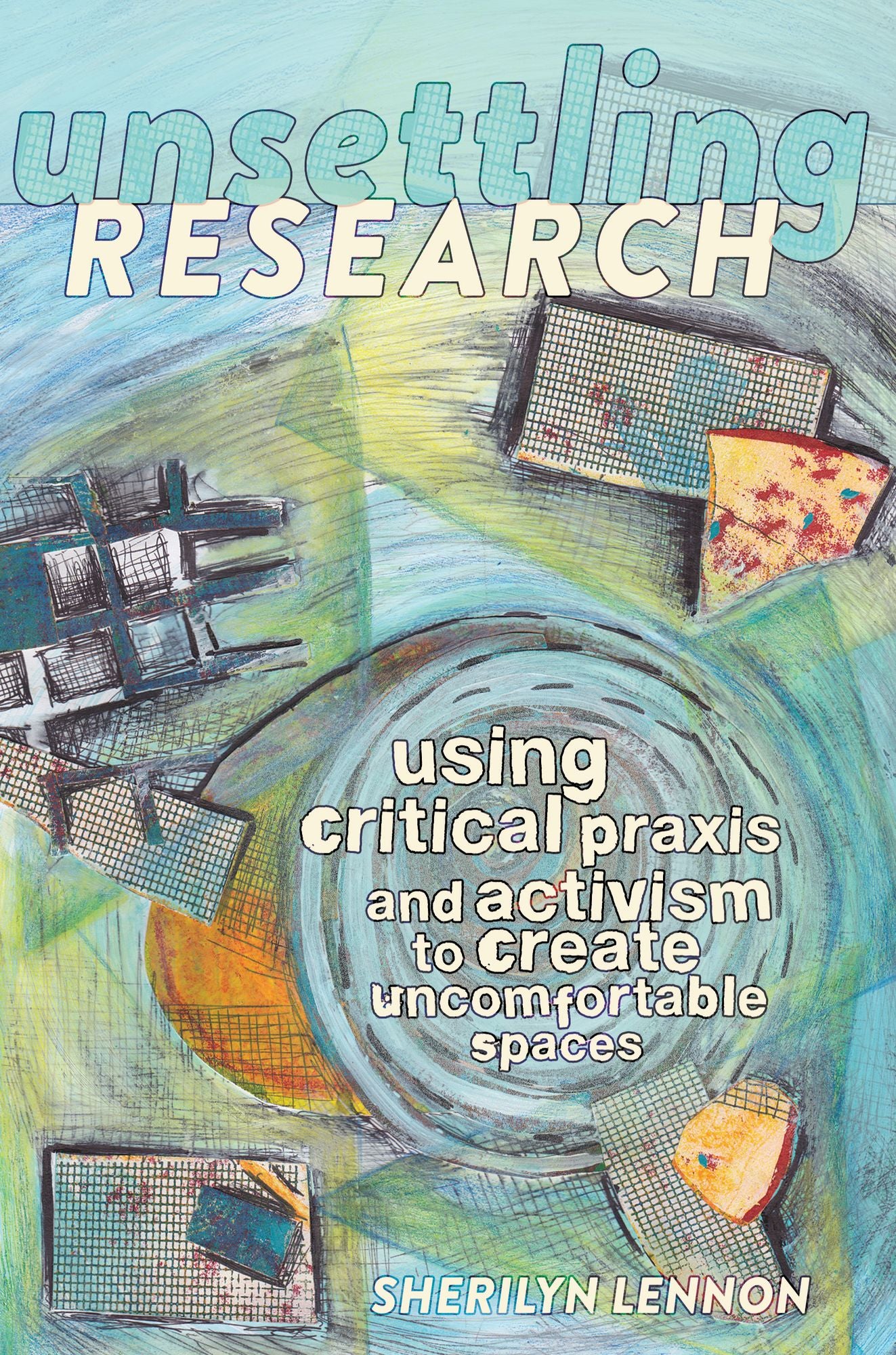 Unsettling Research : Using Critical Praxis and Activism to Create Uncomfortable Spaces