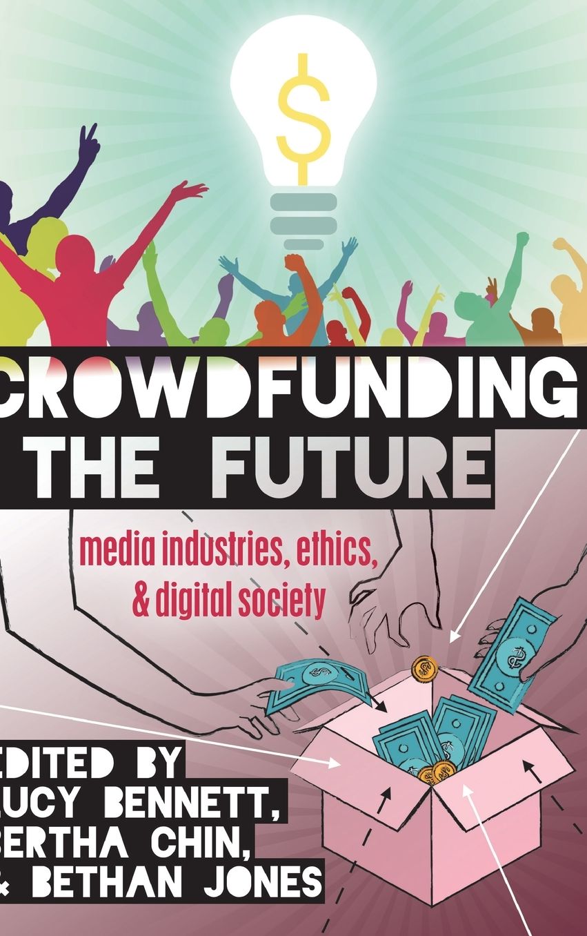 Crowdfunding the Future: Media Industries, Ethics, and Digital Society