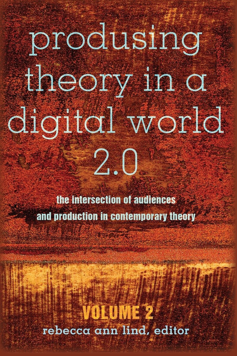 Produsing Theory in a Digital World 2.0: The Intersection of Audiences and Production in Contemporary Theory. Volume 2