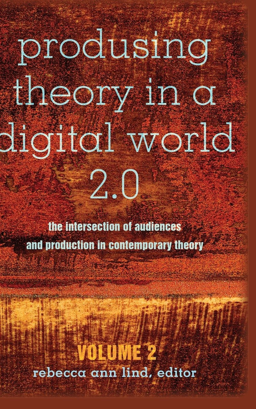 Produsing Theory in a Digital World 2.0: The Intersection of Audiences and Production in Contemporary Theory - Volume 2