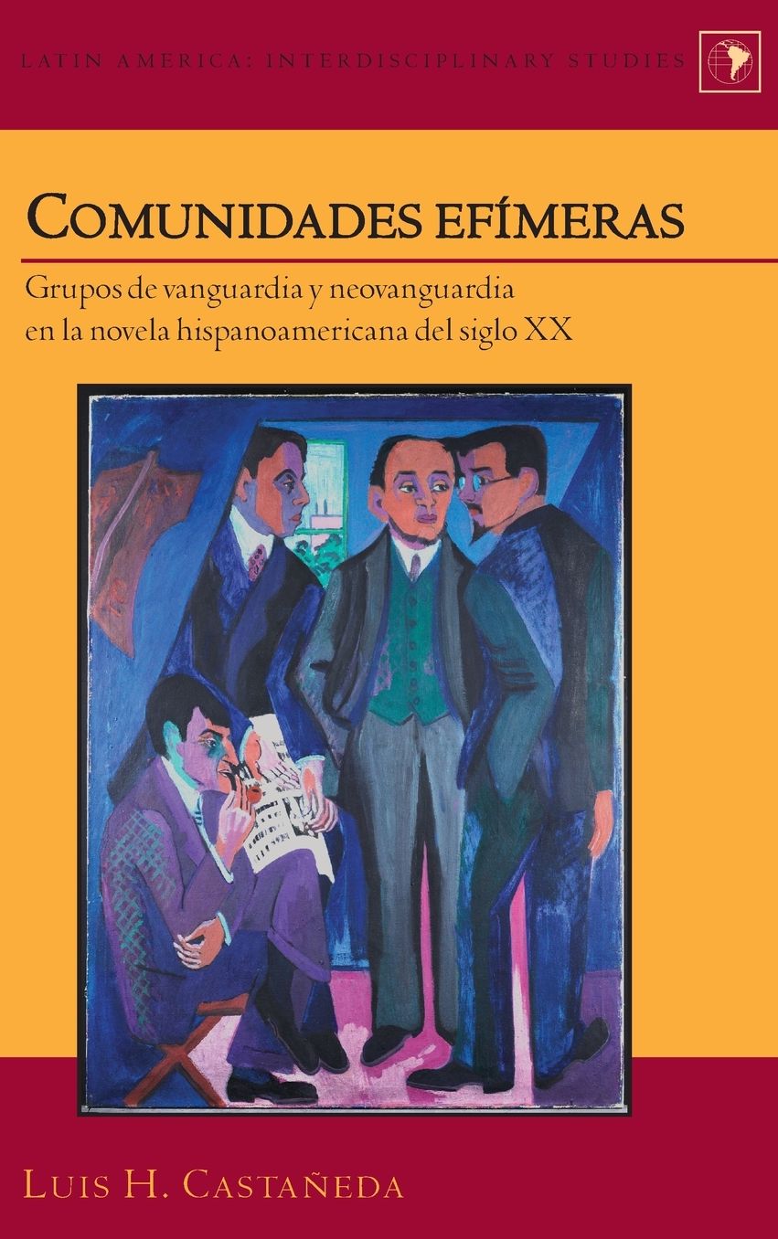 Comunidades Efï¿½meras: Grupos de Vanguardia y Neovanguardia En La Novela Hispanoamericana del Siglo XX