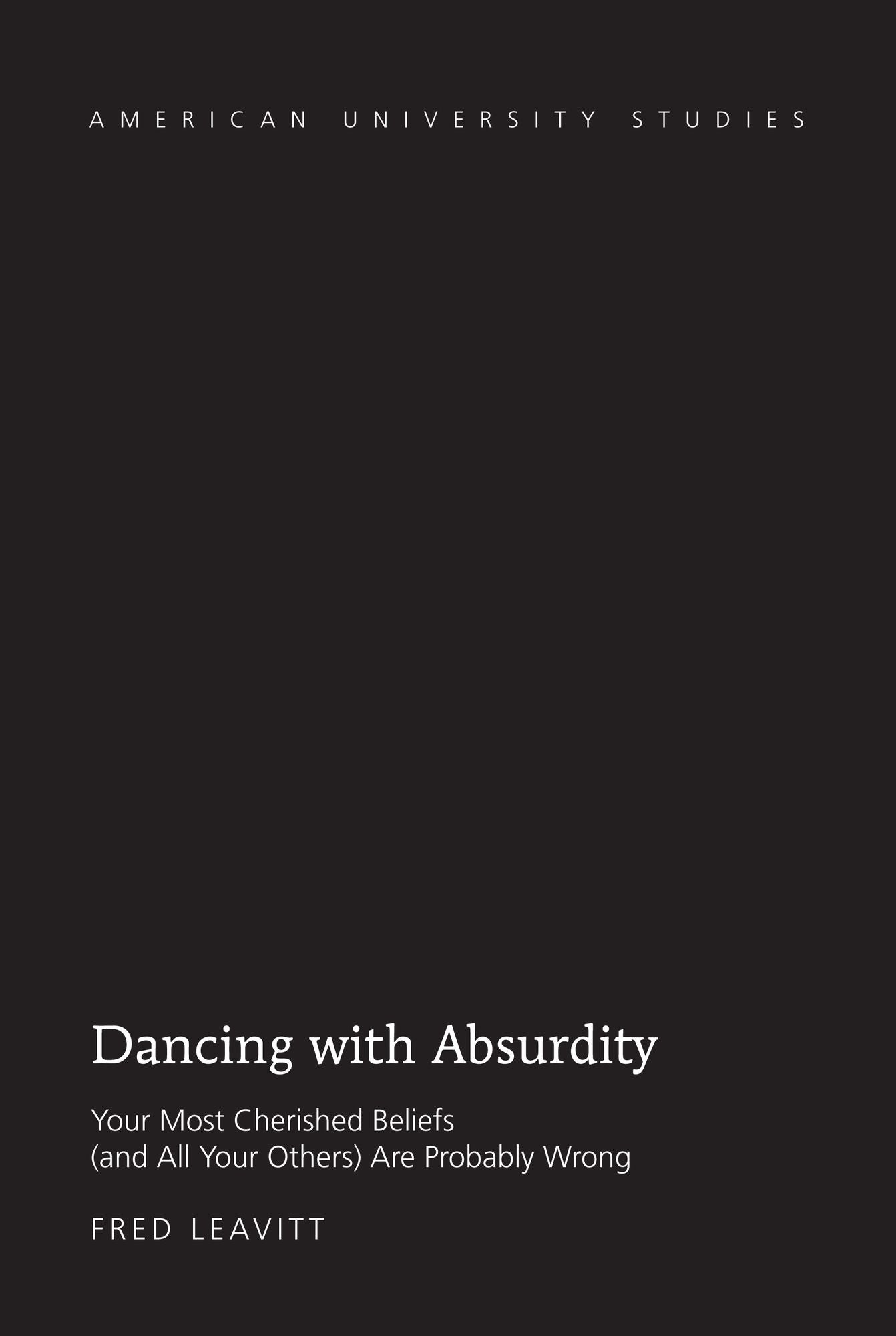 Dancing with Absurdity: Your Most Cherished Beliefs (and All Your Others) Are Probably Wrong