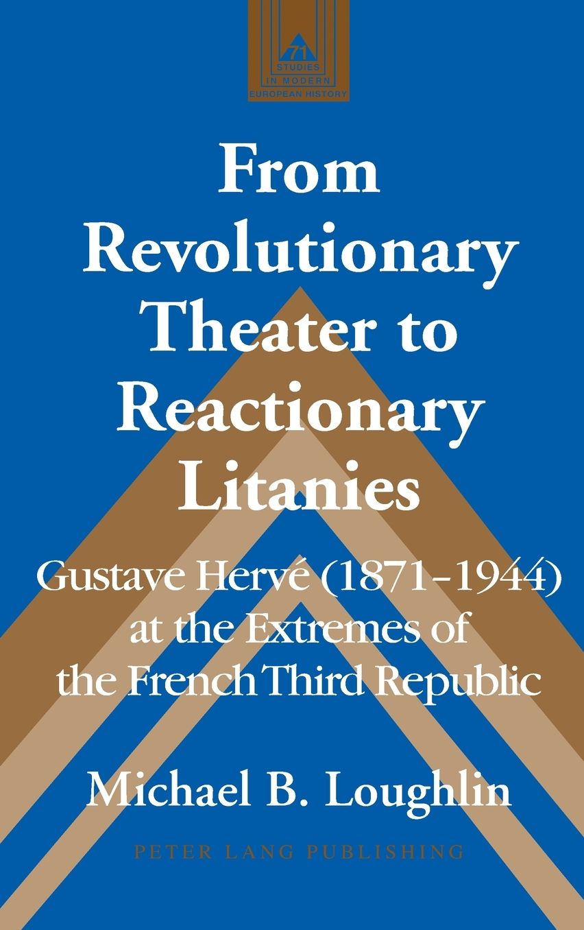From Revolutionary Theater to Reactionary Litanies: Gustave Herve (1871-1944) at the Extremes of the French Third Republic