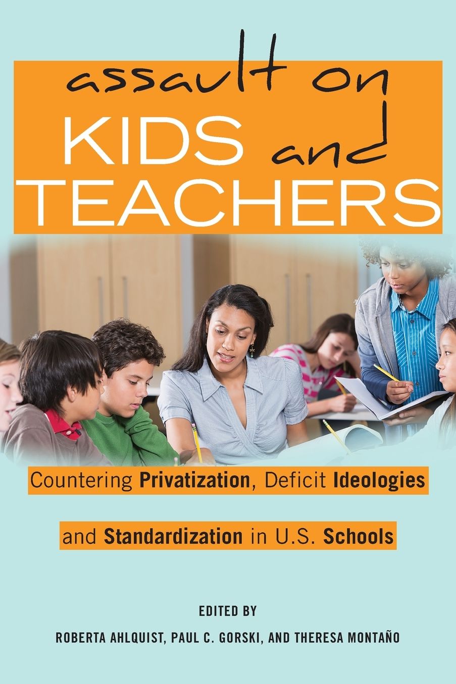 Assault on Kids and Teachers: Countering Privatization, Deficit Ideologies and Standardization in U.S. Schools