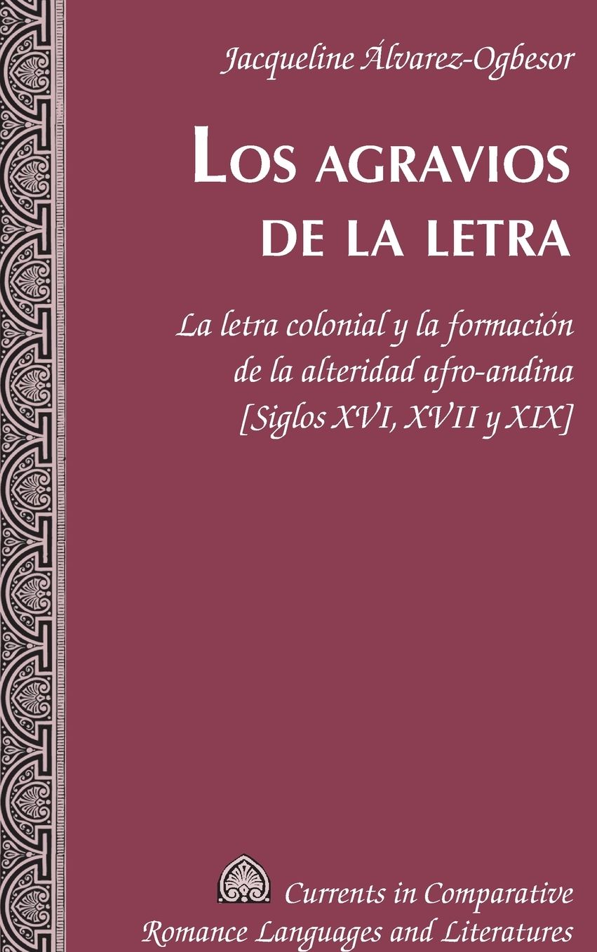 Los Agravios de la Letra: La Letra Colonial y La Formaciï¿½n de la Alteridad Afro-Andina [siglos XVI, XVII y XIX]