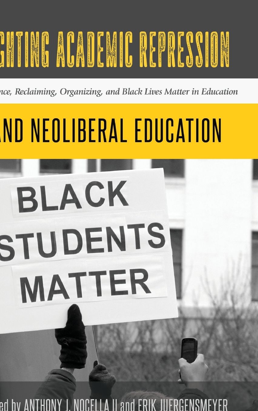 Fighting Academic Repression and Neoliberal Education: Resistance, Reclaiming, Organizing, and Black Lives Matter in Education