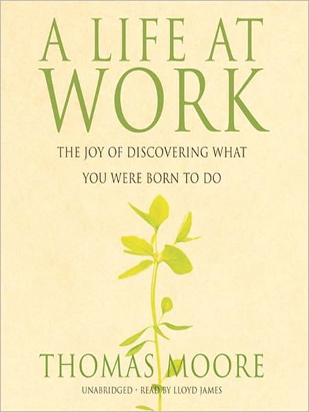 A Life At Work: The Joy of Discovering What You Were Born to Do