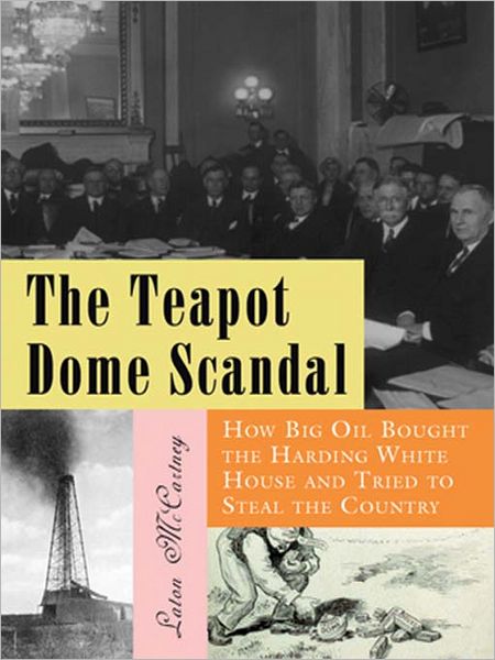 The Teapot Dome Scandal: How Big Oil Bought the Harding White House and Tried to Steal the Country