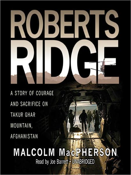 Roberts Ridge: A True Story of Courage and Sacrifice on Takur Ghar Mountain, Afghanistan