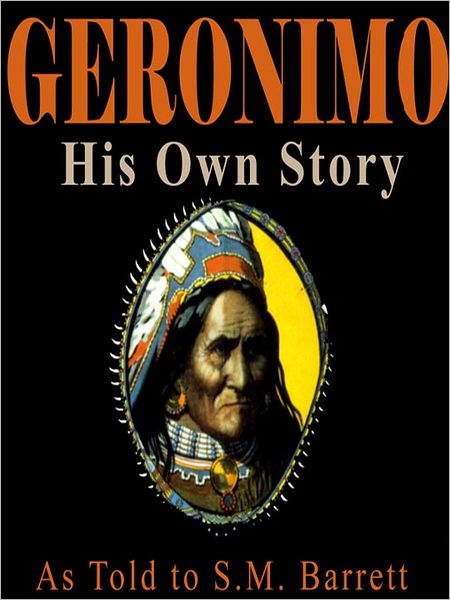 Geronimo, His Own Story: The Autobiography of a Great Patriot Warrior