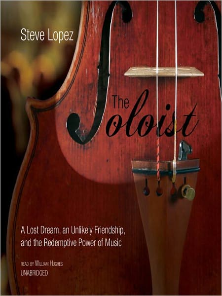 The Soloist: A Lost Dream, an Unlikely Friendship, and the Redemptive Power of Music