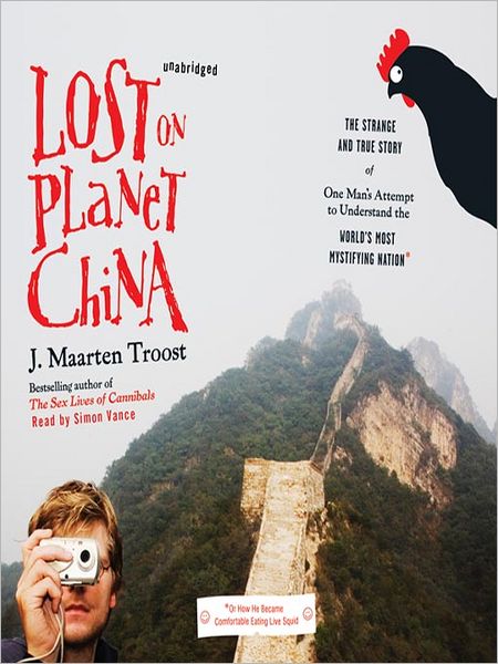 Lost on Planet China: The Strange and True Story of One Man's Attempt to Understand the World's Most Mystifying Nation, or How He Became Comfortable Eating Live Squid