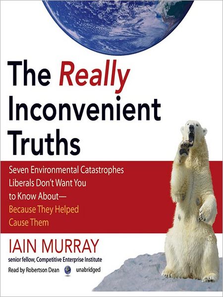 The Really Inconvenient Truths: Seven Environmental Catastrophes Liberals Don't Want You to Know Aboutt