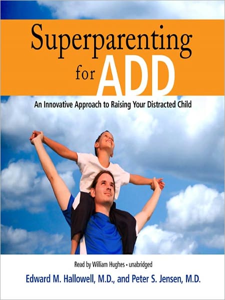 Superparenting for ADD: An Innovative Approach to Raising Your Distracted Child