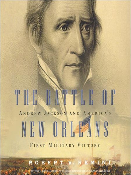 The Battle of New Orleans: Andrew Jackson and America's First Military Victory
