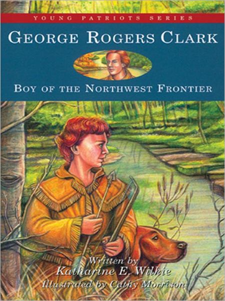 George Rogers Clark: Boy of the Northwestern Frontier
