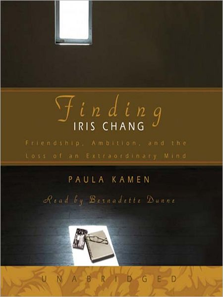 Finding Iris Chang: Friendship, Ambition and the Tragic Loss of an Extraordinary Mind