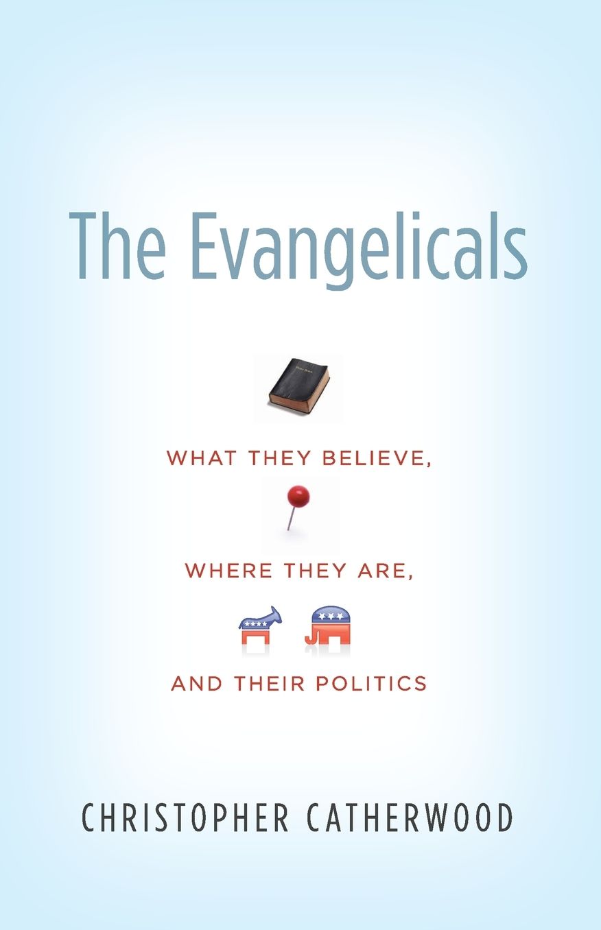 The Evangelicals: What They Believe, Where They Are, and Their Politics