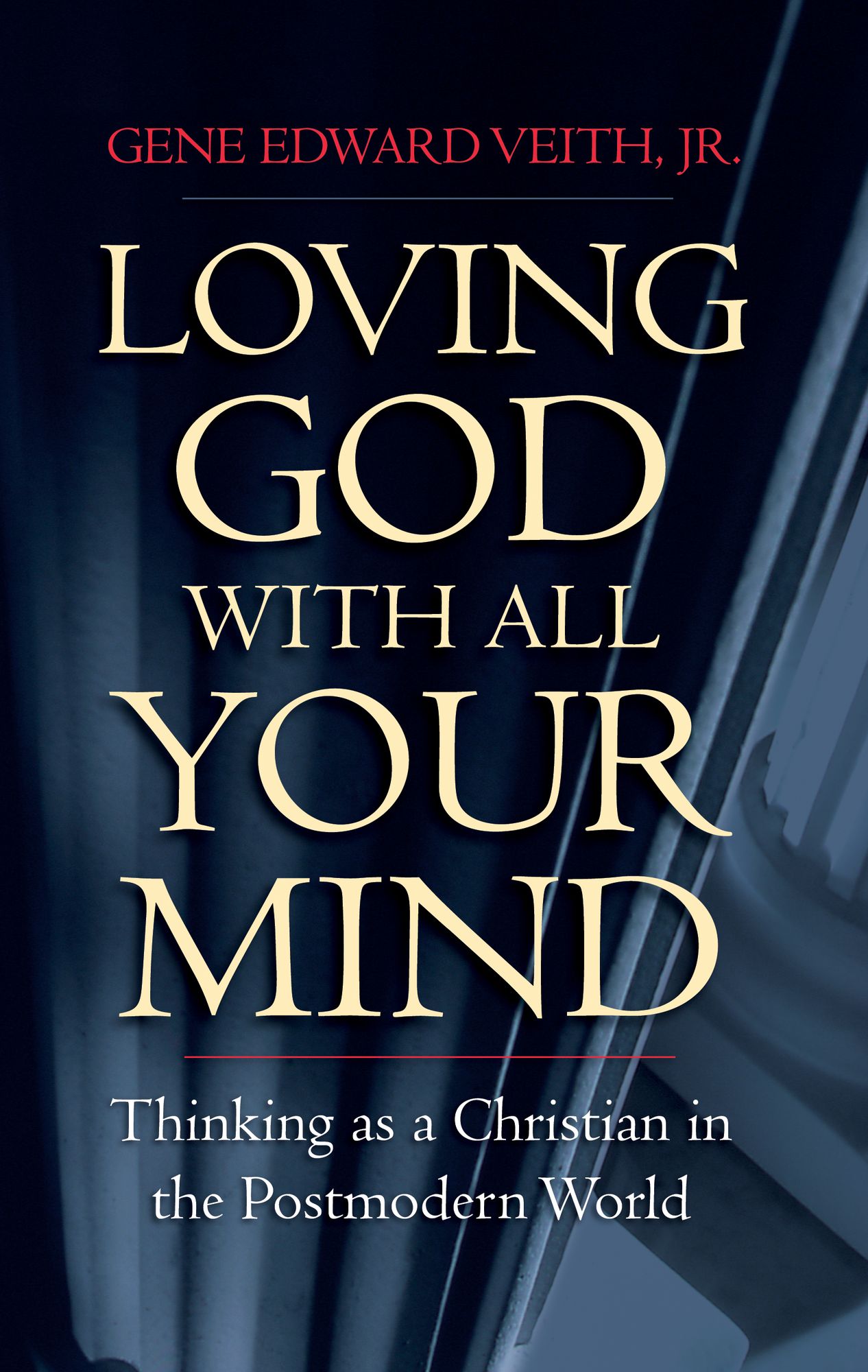 Loving God with All Your Mind: Thinking as a Christian in the Postmodern World