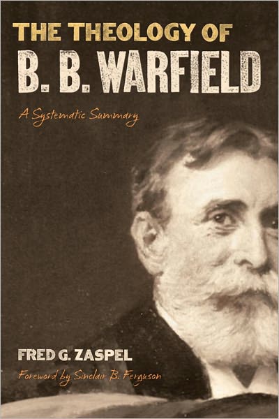 The Theology of B. B. Warfield (Foreword by Sinclair B. Ferguson): A Systematic Summary