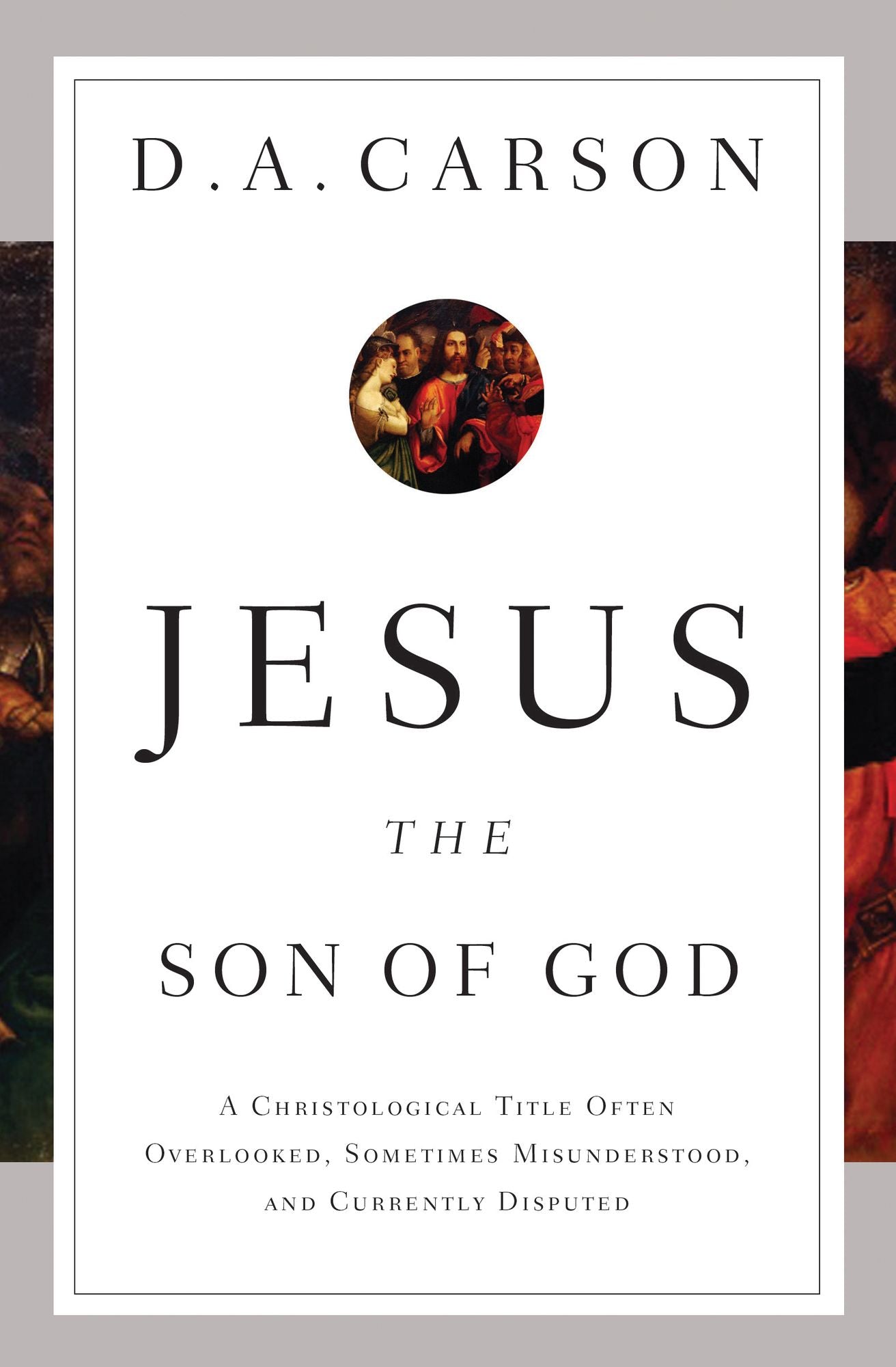 Jesus the Son of God: A Christological Title Often Overlooked, Sometimes Misunderstood, and Currently Disputed