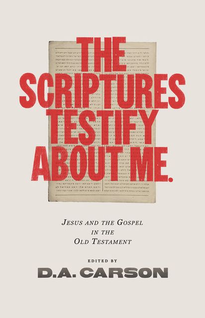 The Scriptures Testify about Me: Jesus and the Gospel in the Old Testament