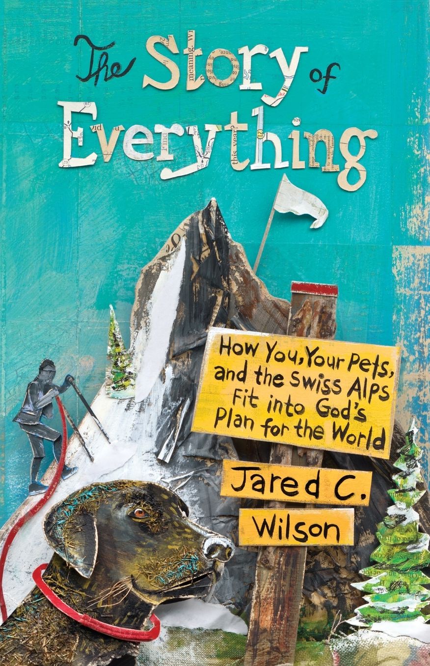 The Story of Everything: How You, Your Pets, and the Swiss Alps Fit into God's Plan for the World