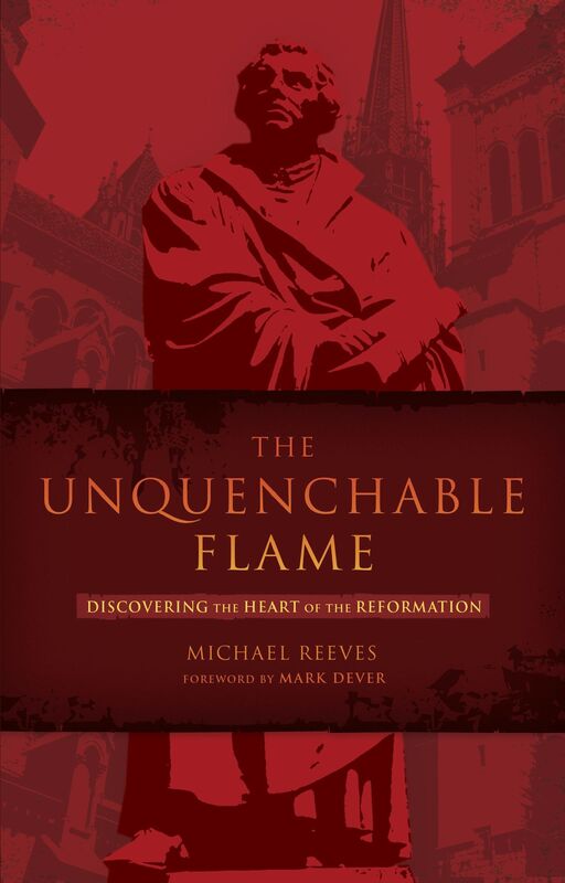 The Unquenchable Flame: Discovering the Heart of the Reformation