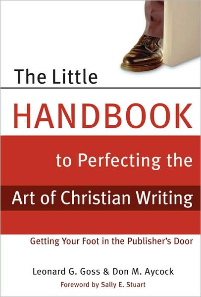 The Little Handbook for Perfecting the Art of Christian Writing: Getting Your Foot in the Publisher's Door