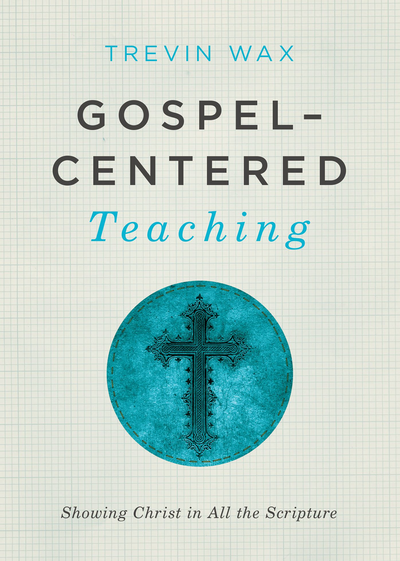 Gospel-Centered Teaching: Showing Christ in All the Scripture