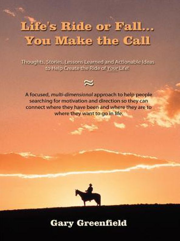 Life's Ride or Fall...You Make the Call: Thoughts, Stories, Lessons Learned and Actionable Ideas to Help Create the Ride of Your Life!