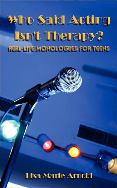 Who Said Acting Isn't Therapy?: Real-life Monologues for Teens