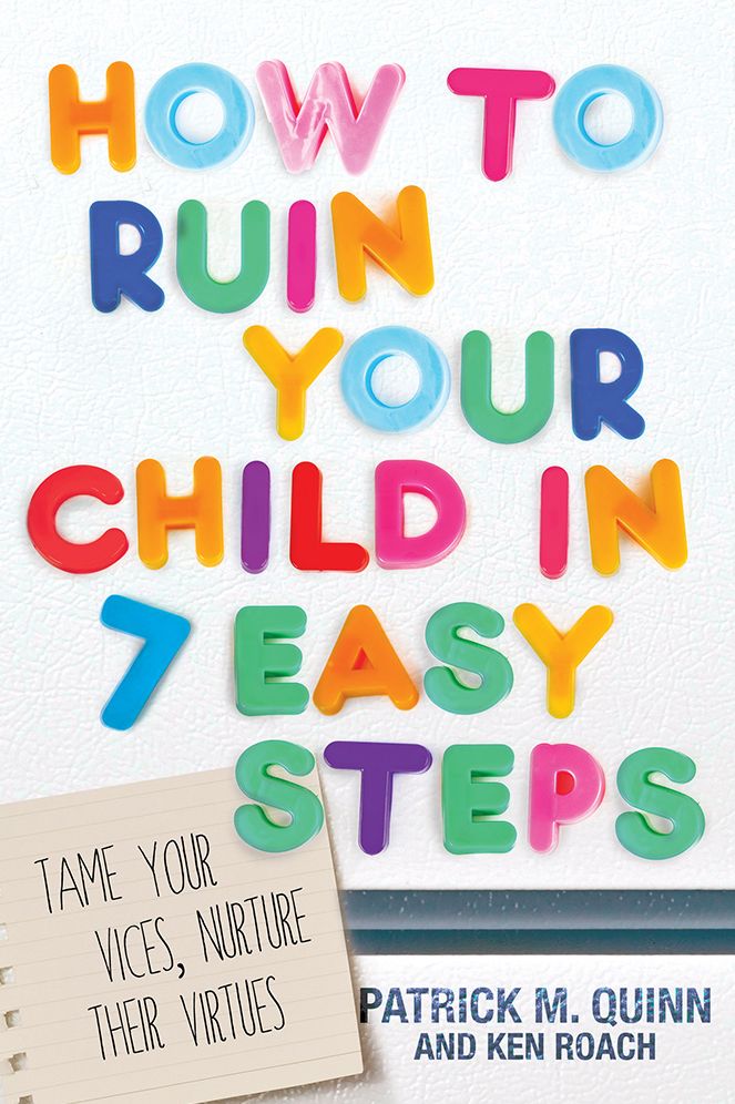 How to Ruin Your Child in 7 Easy Steps: Tame Your Vices, Nurture Their Virtues