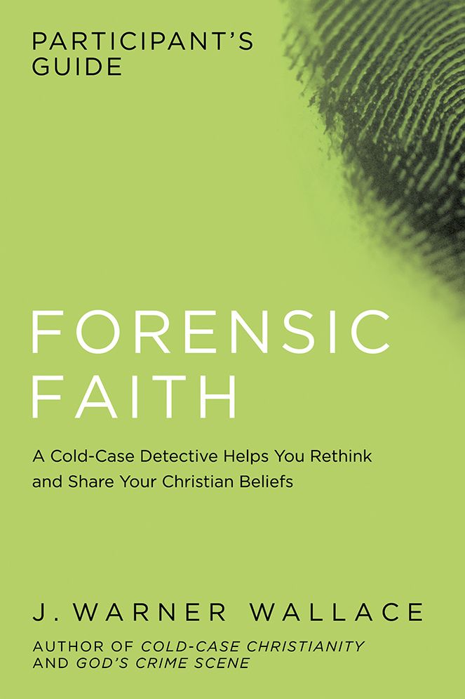 Forensic Faith Participant's Guide: A Homicide Detective Makes the Case for a More Reasonable, Evidential Christian Faith