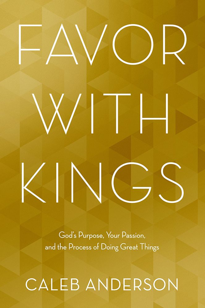 Favor with Kings: God's Purpose, Your Passion, and the Process of Doing Great Things