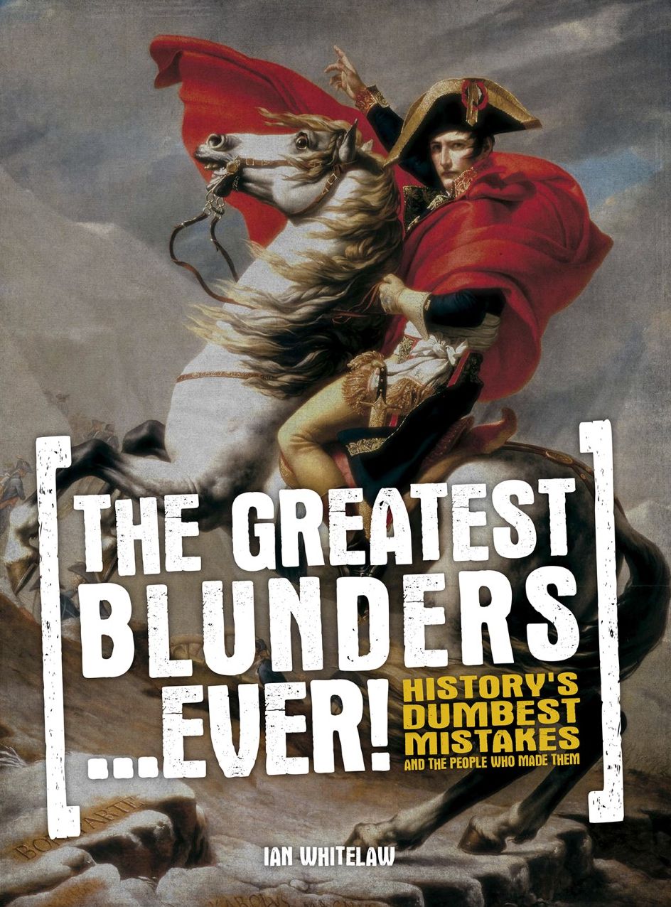 The Greatest Blunders...Ever!: History's Dumbest Mistakes and the People Who Made Them