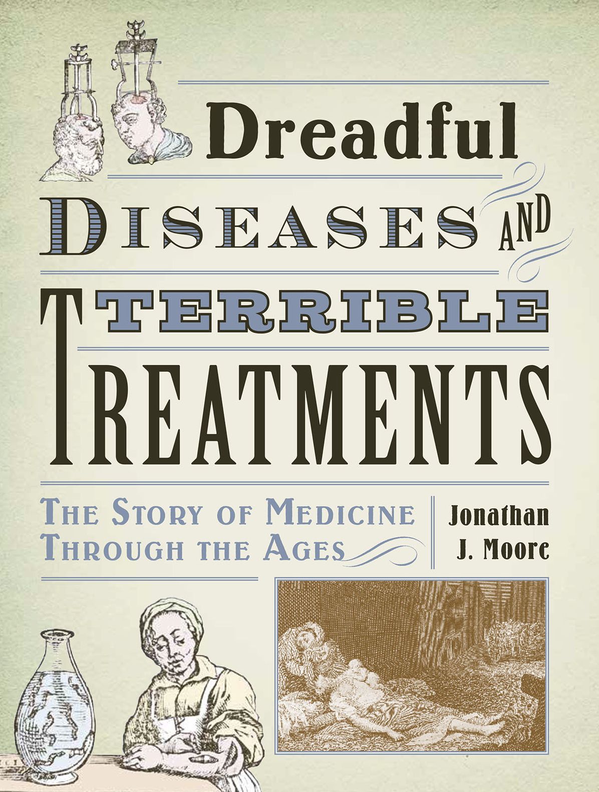 Dreadful Diseases and Terrible Treatments: The Story of Medicine Through the Ages