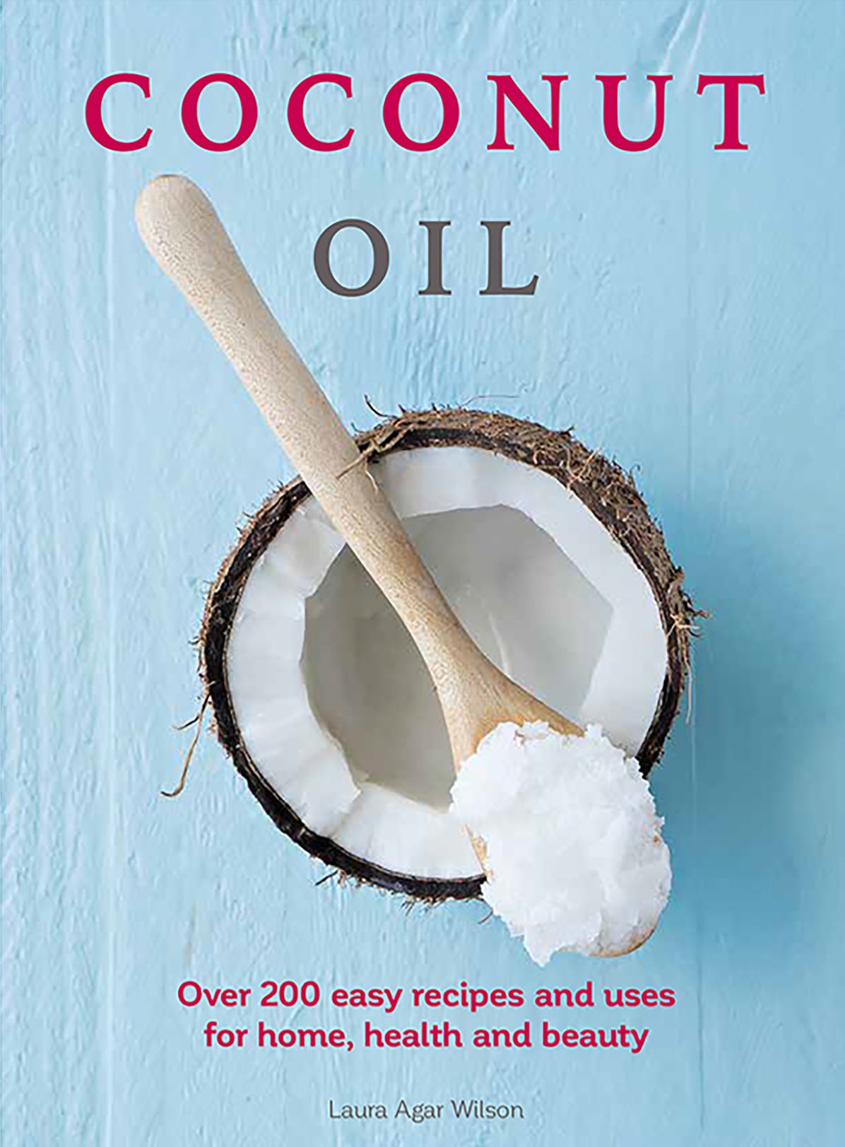 Coconut Oil: Quick, Easy and Nourishing Recipes for Home, Health and Beauty