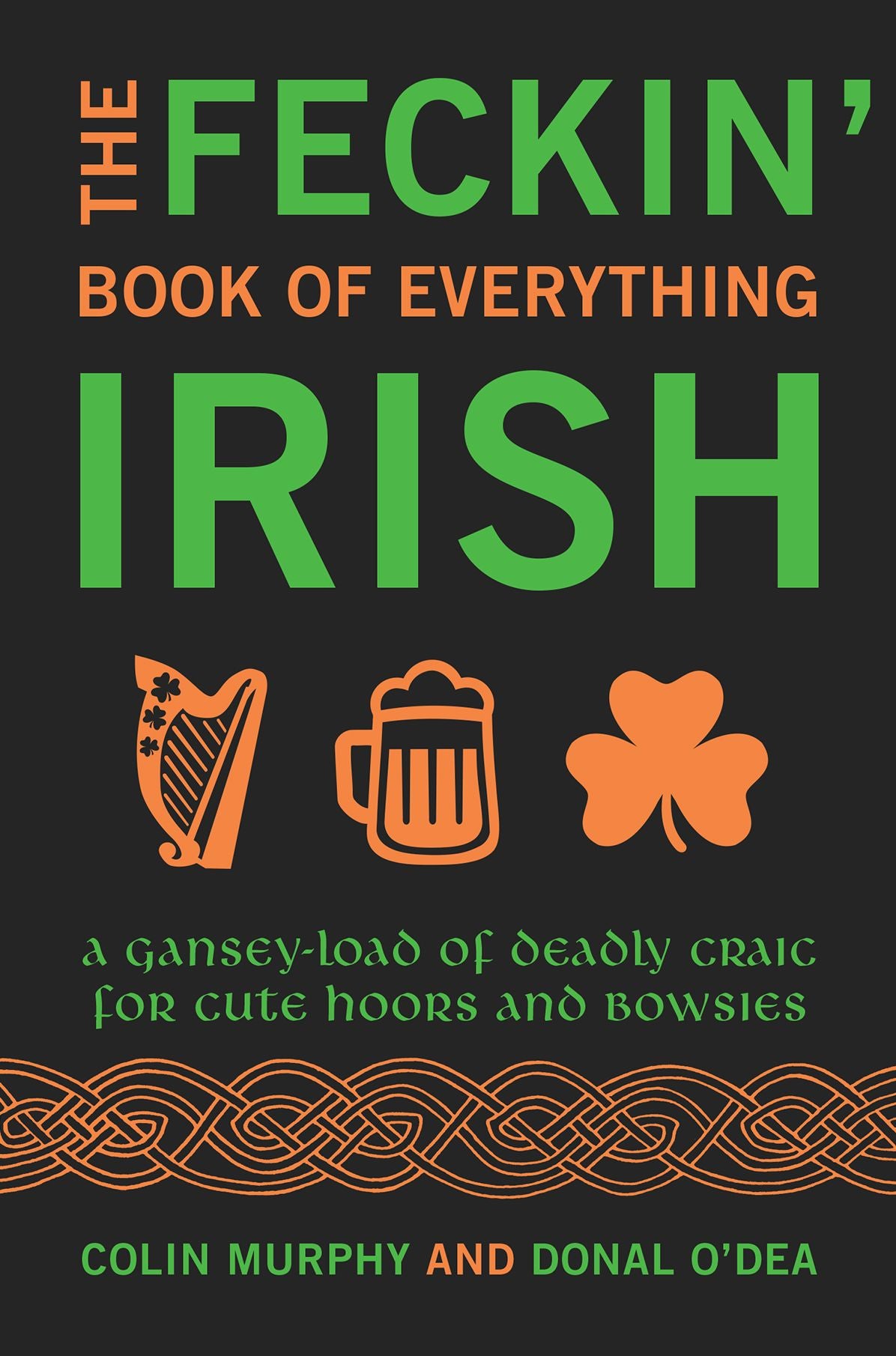 The Feckin' Book of Everything Irish: A Gansey-Load of Deadly Craic for Cute Hoors and Bowsies
