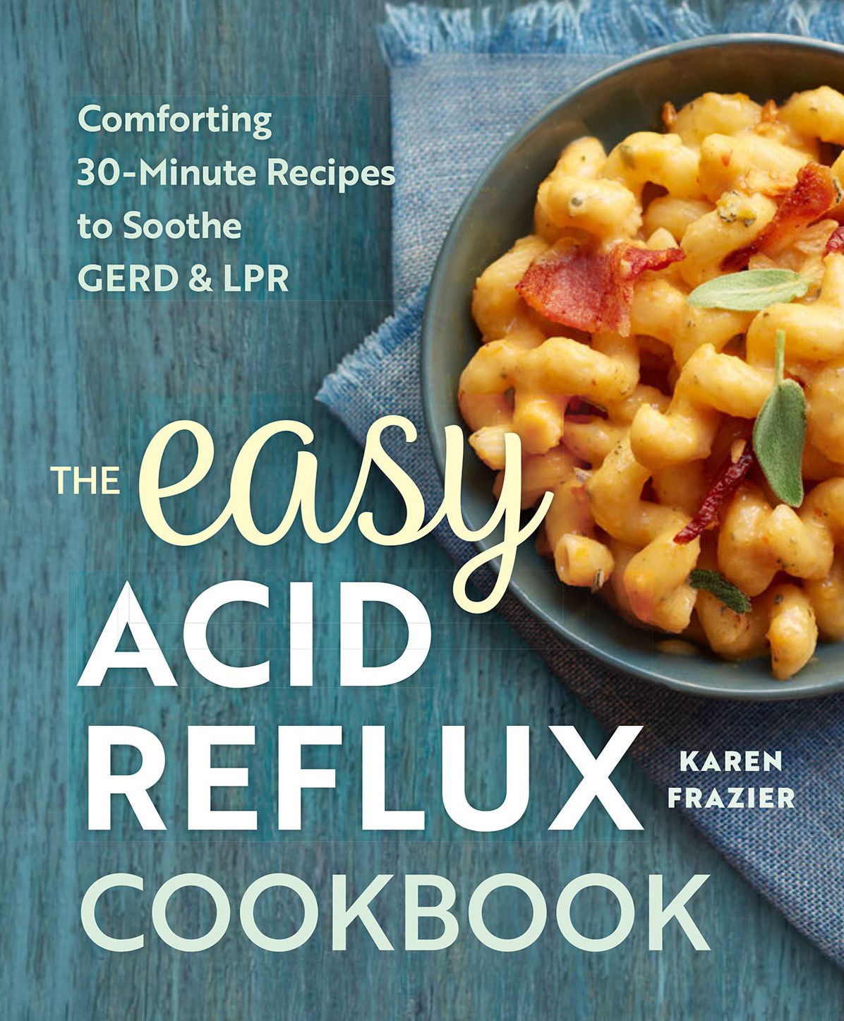 The Easy Acid Reflux Cookbook: Comforting 30-Minute Recipes to Soothe GERD & LPR