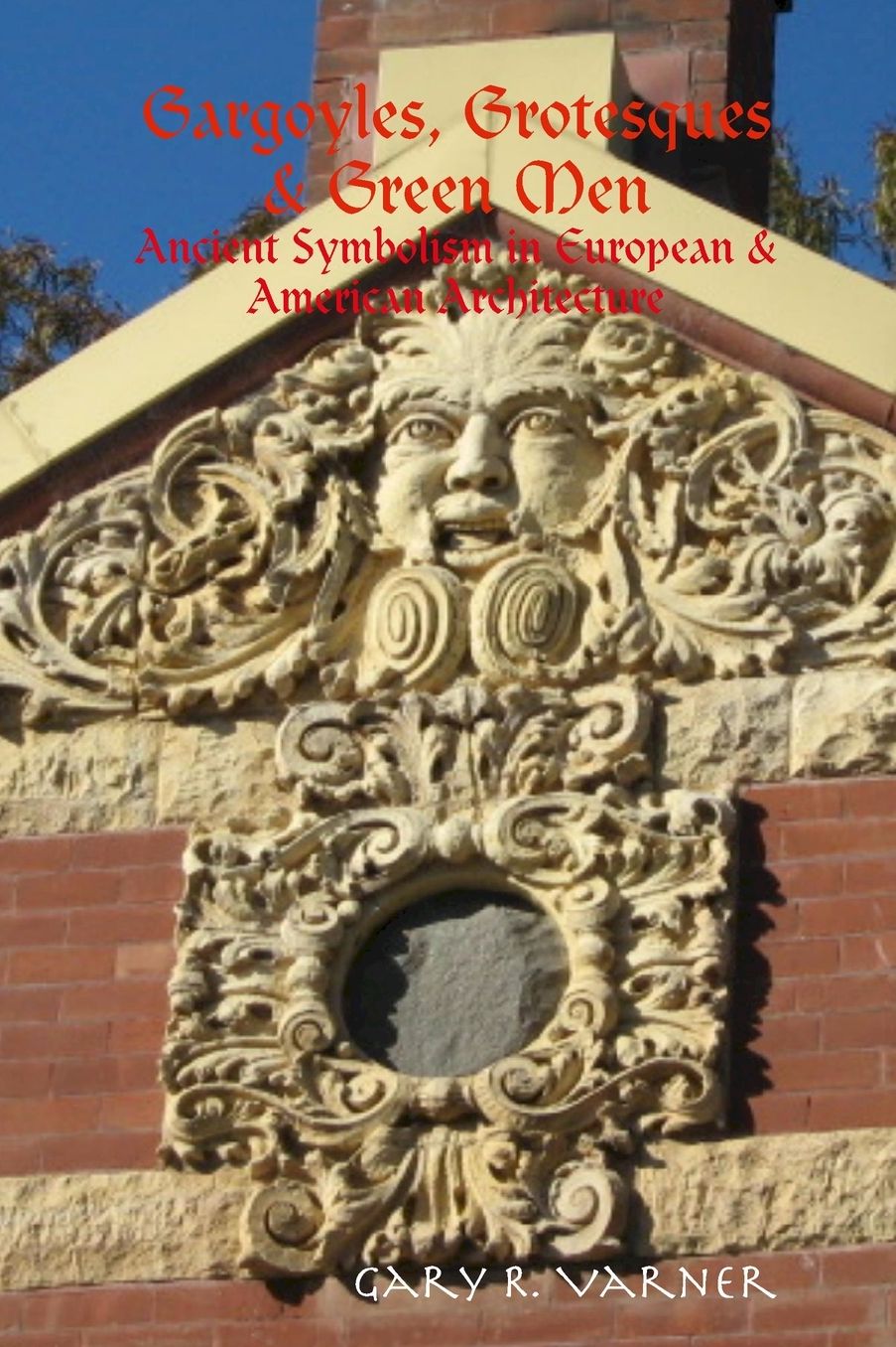Gargoyles, Grotesques and Green Men: Ancient Symbolism in European and American Architecture