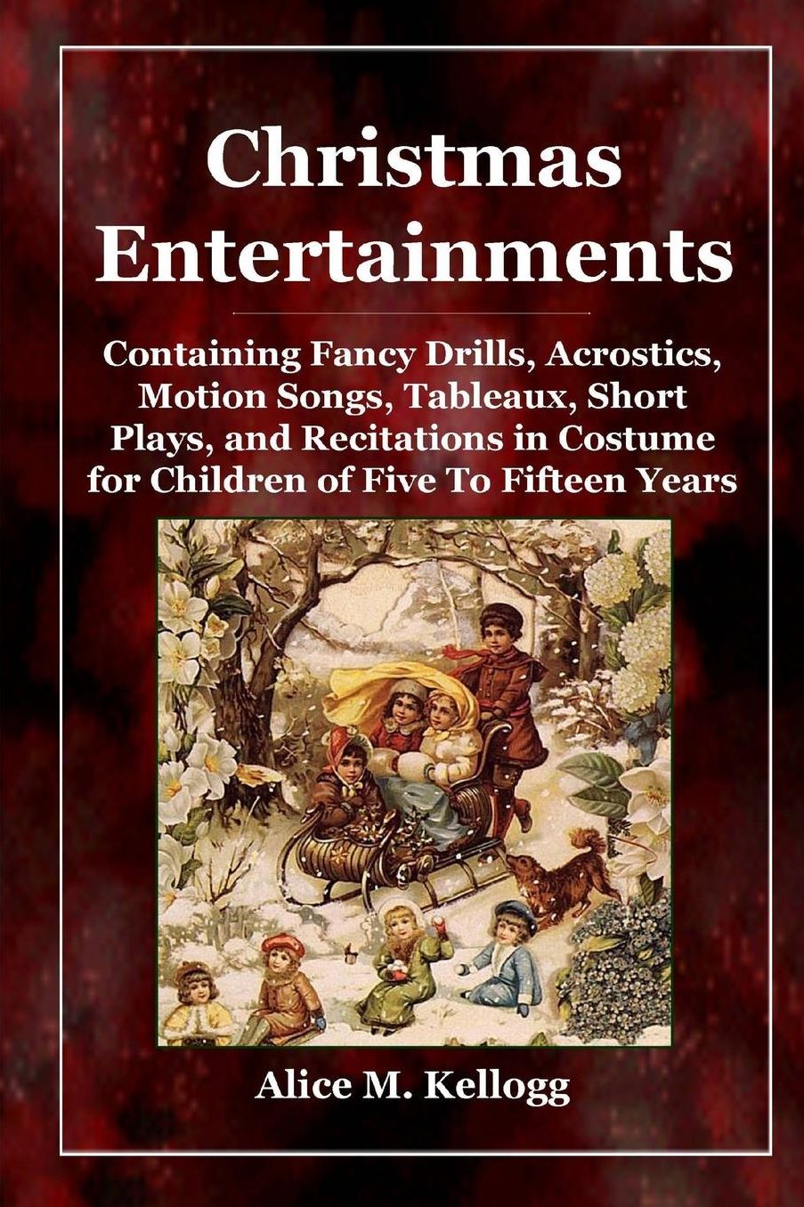 Christmas Entertainments: Containing Fancy Drills, Acrostics, Motion Songs, Tableaux, Short Plays, and Recitations in Costume for Children of Five to Fifteen Years